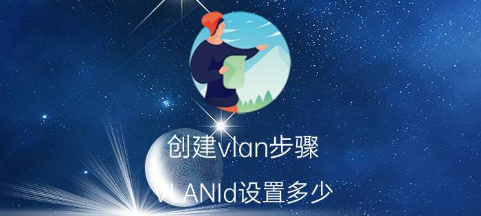 创建vlan步骤 VLANId设置多少？